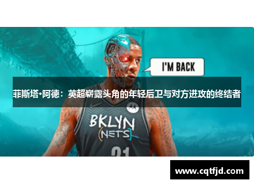 菲斯塔·阿德：英超崭露头角的年轻后卫与对方进攻的终结者