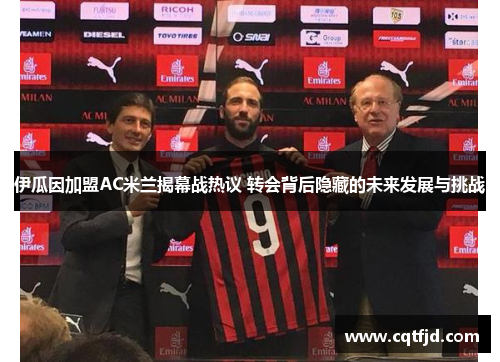 伊瓜因加盟AC米兰揭幕战热议 转会背后隐藏的未来发展与挑战