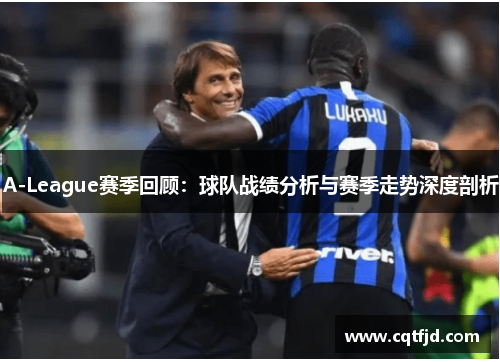 A-League赛季回顾：球队战绩分析与赛季走势深度剖析