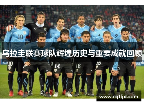 乌拉圭联赛球队辉煌历史与重要成就回顾