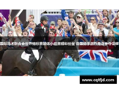 国际马术联合会世界锦标赛团体小组赛精彩纷呈 各国骑手激烈角逐争夺荣耀