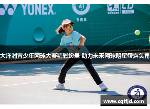 大洋洲青少年网球大赛精彩纷呈 助力未来网球明星崭露头角