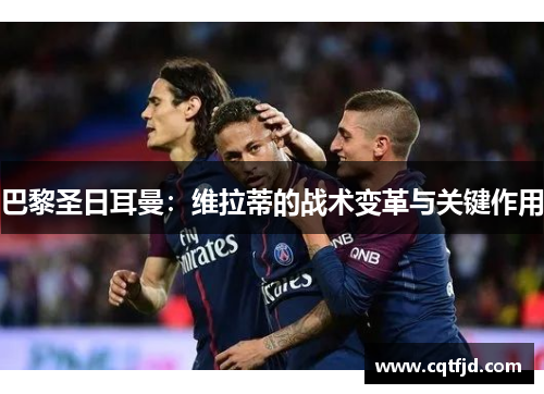 巴黎圣日耳曼：维拉蒂的战术变革与关键作用
