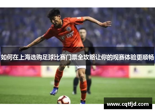 如何在上海选购足球比赛门票全攻略让你的观赛体验更顺畅