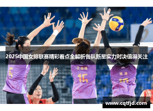 2025中国女排联赛精彩看点全解析各队新星实力对决值得关注