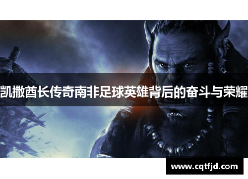 凯撒酋长传奇南非足球英雄背后的奋斗与荣耀