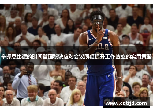 掌握恩比德的时间管理秘诀应对会议质疑提升工作效率的实用策略