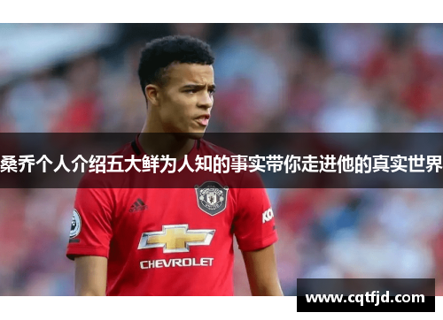 桑乔个人介绍五大鲜为人知的事实带你走进他的真实世界