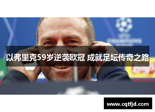 以弗里克59岁逆袭欧冠 成就足坛传奇之路