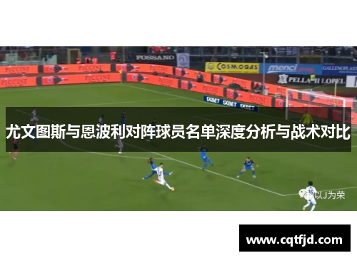 尤文图斯与恩波利对阵球员名单深度分析与战术对比