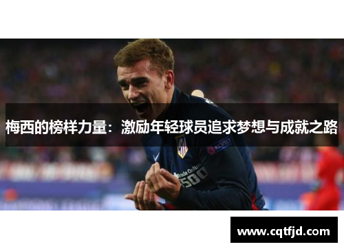 梅西的榜样力量：激励年轻球员追求梦想与成就之路