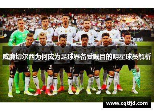 威廉切尔西为何成为足球界备受瞩目的明星球员解析