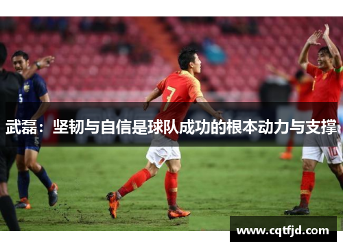 武磊：坚韧与自信是球队成功的根本动力与支撑