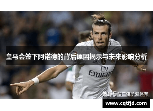 皇马会签下阿诺德的背后原因揭示与未来影响分析