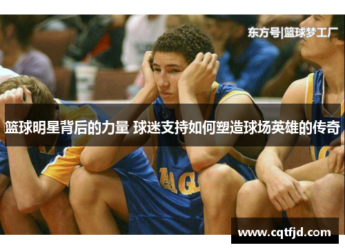 篮球明星背后的力量 球迷支持如何塑造球场英雄的传奇