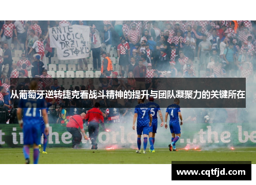 从葡萄牙逆转捷克看战斗精神的提升与团队凝聚力的关键所在