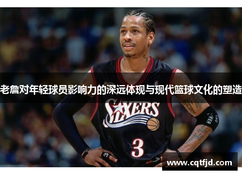 老詹对年轻球员影响力的深远体现与现代篮球文化的塑造