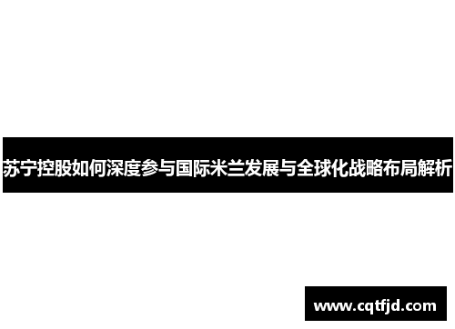 苏宁控股如何深度参与国际米兰发展与全球化战略布局解析