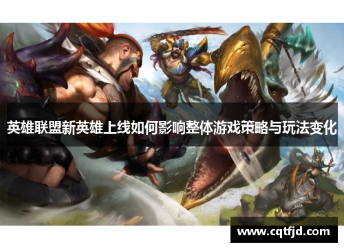 英雄联盟新英雄上线如何影响整体游戏策略与玩法变化