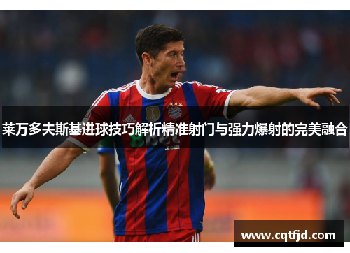 莱万多夫斯基进球技巧解析精准射门与强力爆射的完美融合