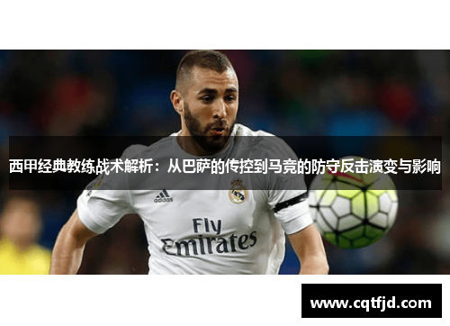 西甲经典教练战术解析:从巴萨的传控到马竞的防守反击演变与影响 西甲经典教练战术解析:从巴萨的传控到马竞的防守反击演变与影响