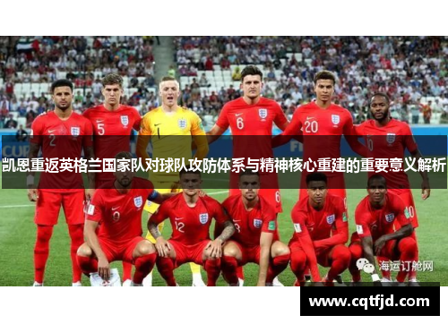 凯恩重返英格兰国家队对球队攻防体系与精神核心重建的重要意义解析