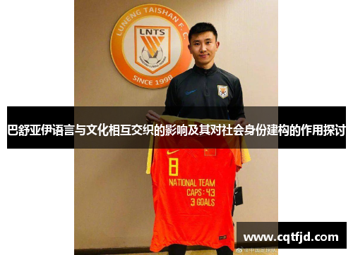 巴舒亚伊语言与文化相互交织的影响及其对社会身份建构的作用探讨 巴舒亚伊语言与文化相互交织的影响及其对社会身份建构的作用探讨