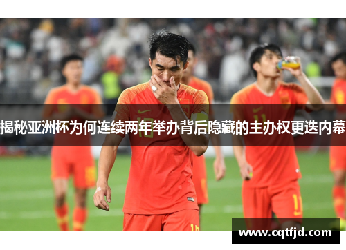 揭秘亚洲杯为何连续两年举办背后隐藏的主办权更迭内幕