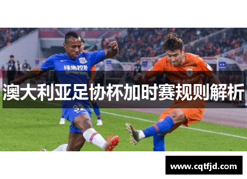 澳大利亚足协杯加时赛规则解析