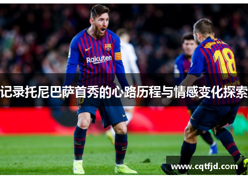 记录托尼巴萨首秀的心路历程与情感变化探索