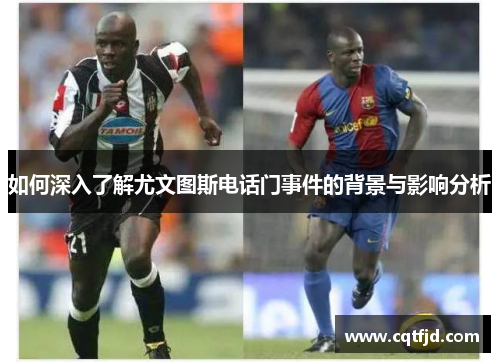 如何深入了解尤文图斯电话门事件的背景与影响分析 如何深入了解尤文图斯电话门事件的背景与影响分析